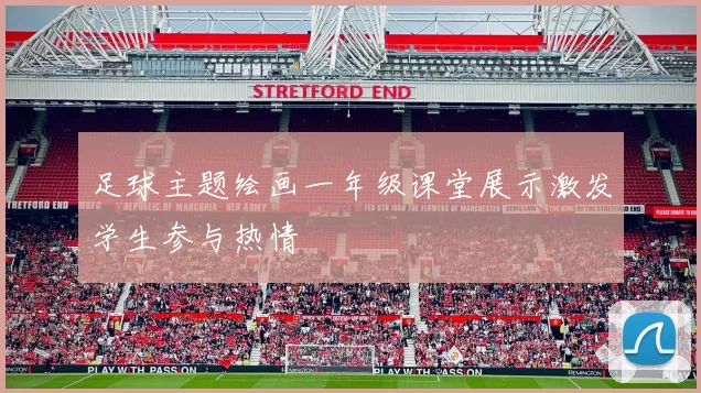 足球主题绘画一年级课堂展示激发学生参与热情