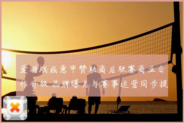 爱游戏成意甲赞助商后联赛商业合作升级 品牌曝光与赛事运营同步提升