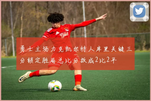 勇士主场力克凯尔特人库里关键三分锁定胜局总比分扳成2比2平