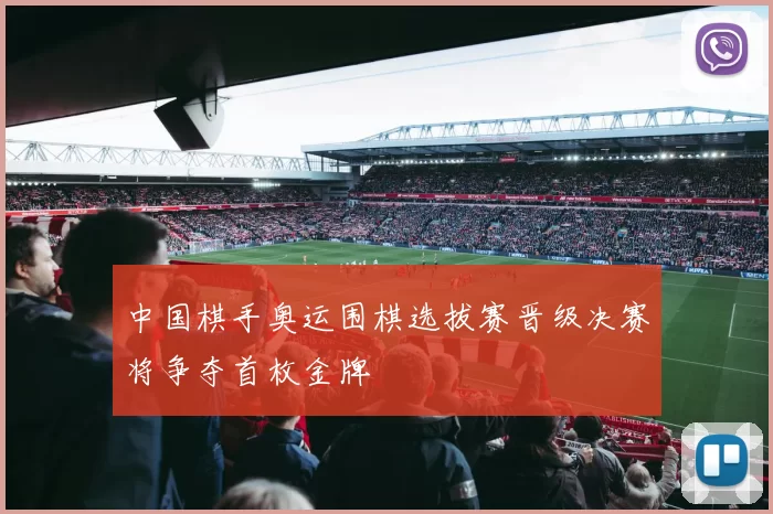 中国棋手奥运围棋选拔赛晋级决赛将争夺首枚金牌