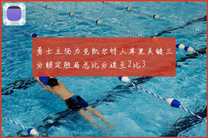 勇士主场力克凯尔特人库里关键三分锁定胜局总比分追至2比3