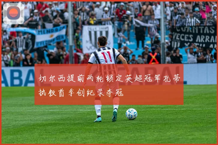 切尔西提前两轮锁定英超冠军孔蒂执教首季创纪录夺冠