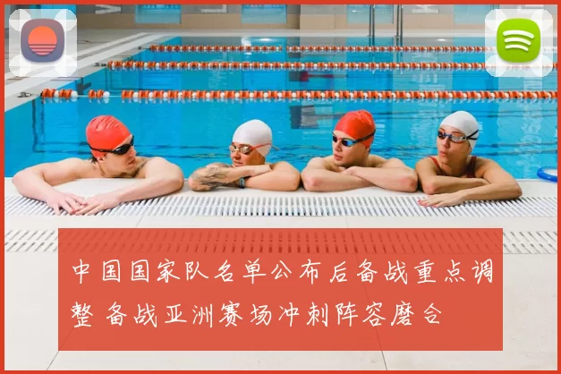 中国国家队名单公布后备战重点调整 备战亚洲赛场冲刺阵容磨合