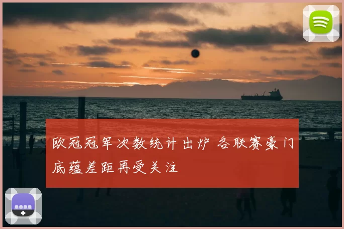 欧冠冠军次数统计出炉 各联赛豪门底蕴差距再受关注