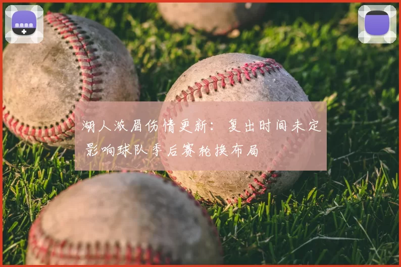 湖人浓眉伤情更新：复出时间未定 影响球队季后赛轮换布局