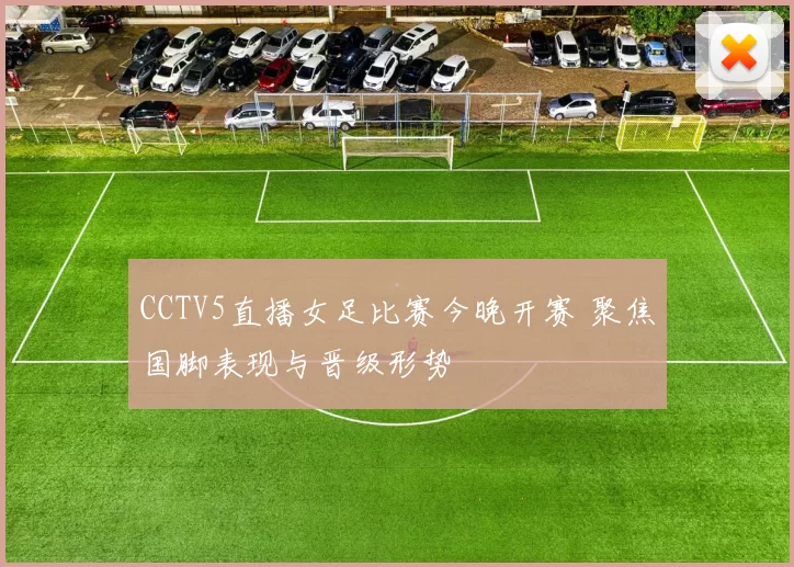 CCTV5直播女足比赛今晚开赛 聚焦国脚表现与晋级形势