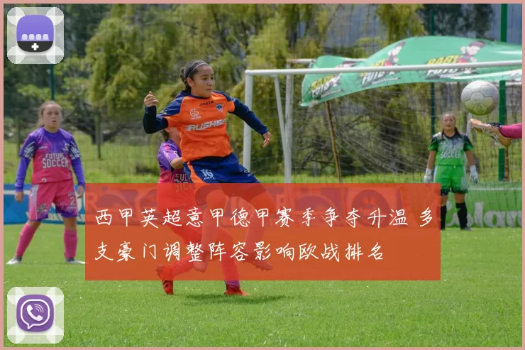 西甲英超意甲德甲赛季争夺升温 多支豪门调整阵容影响欧战排名