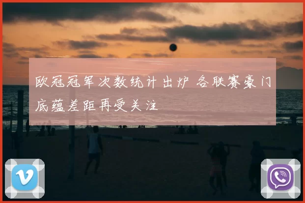 欧冠冠军次数统计出炉 各联赛豪门底蕴差距再受关注