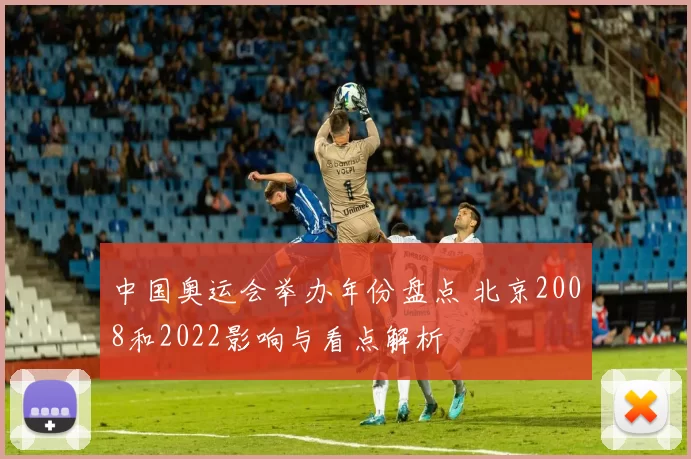 中国奥运会举办年份盘点 北京2008和2022影响与看点解析