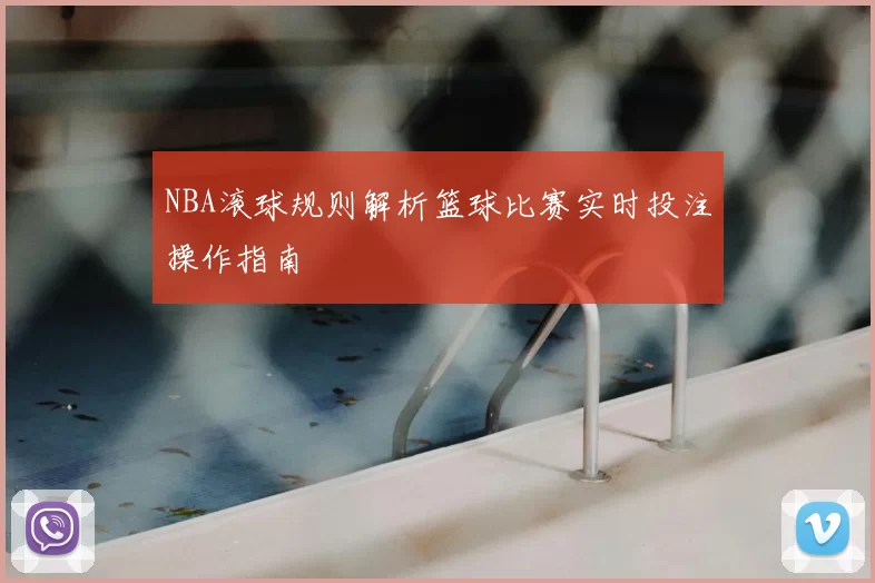 NBA滚球规则解析篮球比赛实时投注操作指南