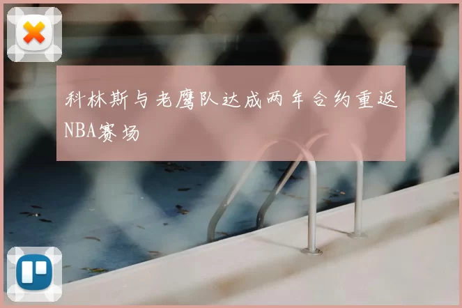 科林斯与老鹰队达成两年合约重返NBA赛场