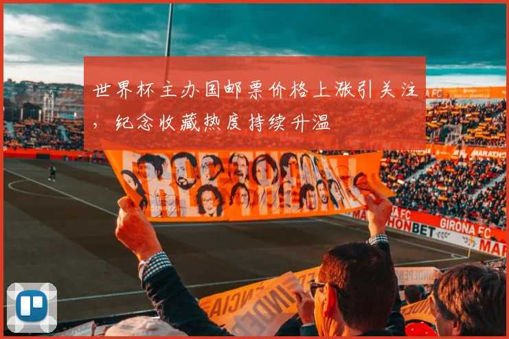 世界杯主办国邮票价格上涨引关注,纪念收藏热度持续升温