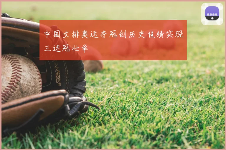 中国女排奥运夺冠创历史佳绩实现三连冠壮举