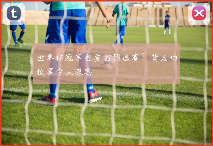 世界杯冠军也要打预选赛?背后的故事令人深思