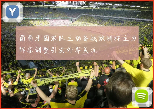 葡萄牙国家队主场备战欧洲杯主力阵容调整引发外界关注