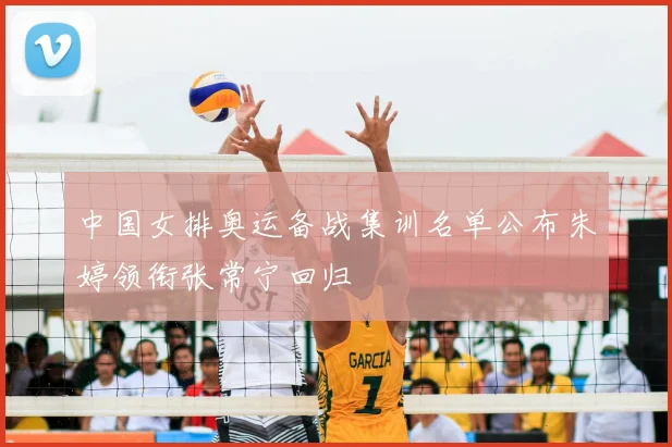 中国女排奥运备战集训名单公布朱婷领衔张常宁回归