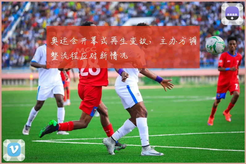 奥运会开幕式再生变故，主办方调整流程应对新情况