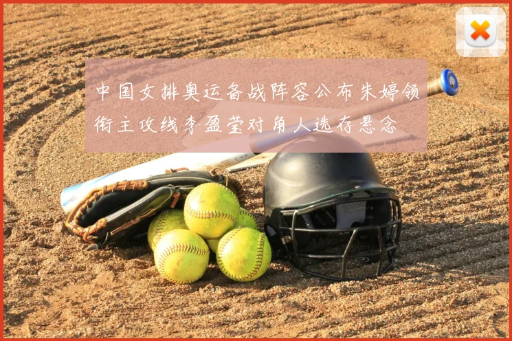 中国女排奥运备战阵容公布朱婷领衔主攻线李盈莹对角人选存悬念