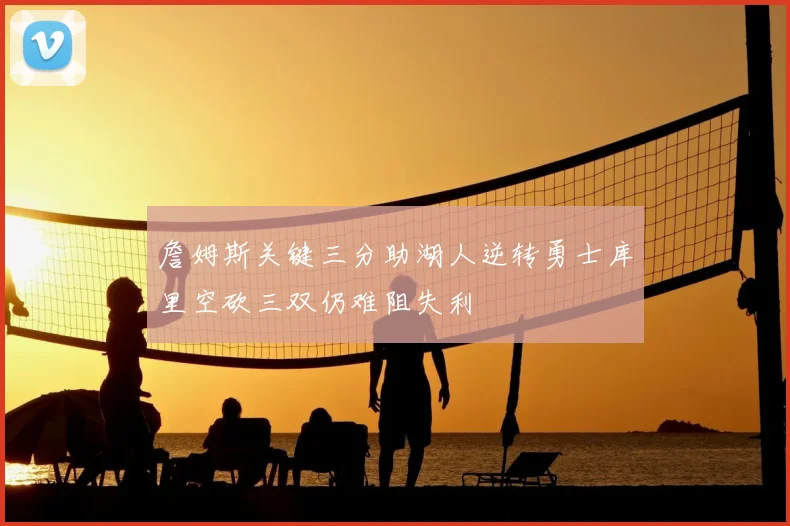 詹姆斯关键三分助湖人逆转勇士库里空砍三双仍难阻失利