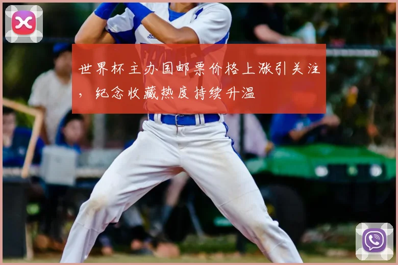 世界杯主办国邮票价格上涨引关注,纪念收藏热度持续升温